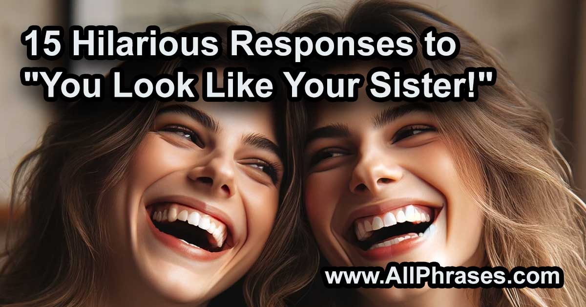 15 Hilarious Responses to You Look Like Your Sister